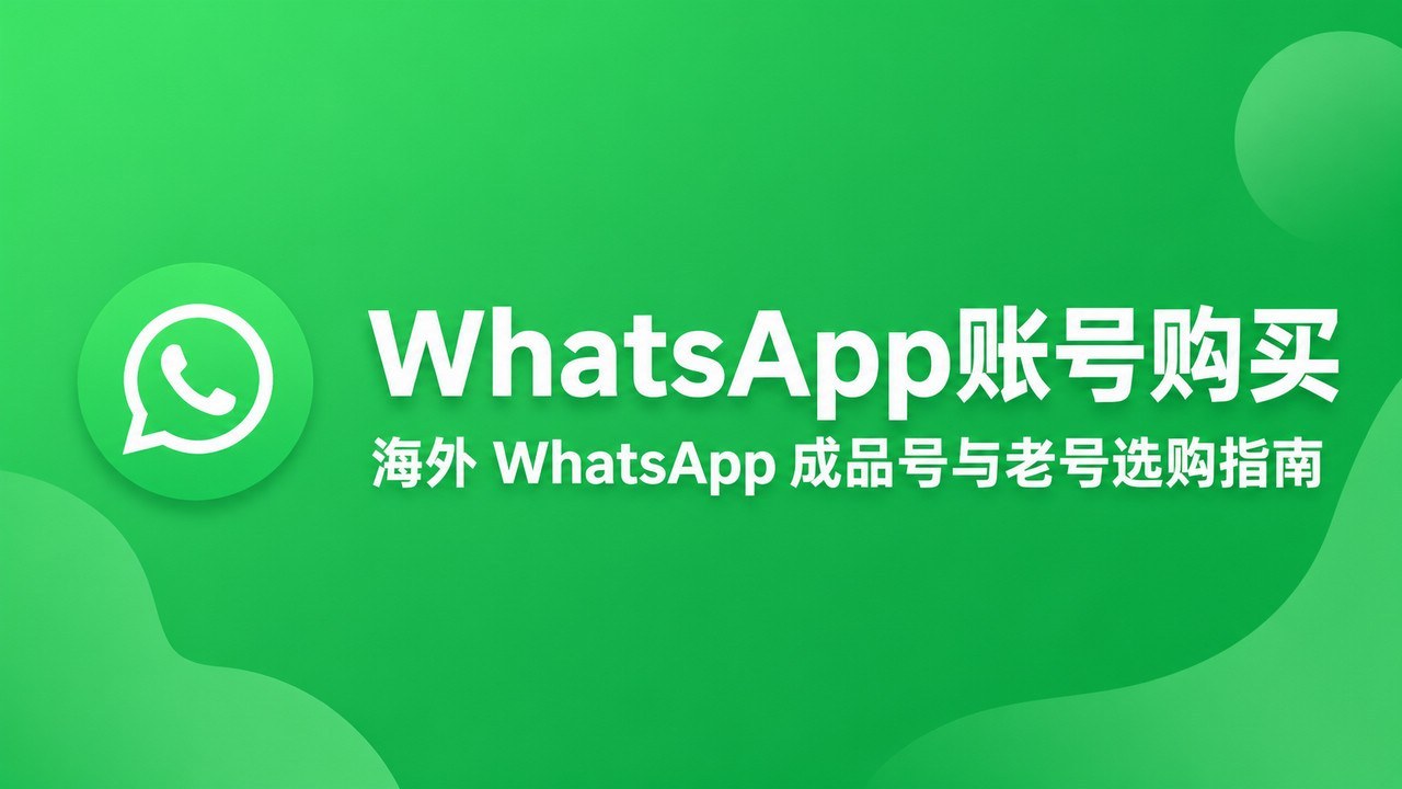 WhatsApp账号购买｜海外 WhatsApp 成品号与老号选购指南